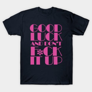 Good Luck And Don't F*ck It Up T-Shirt